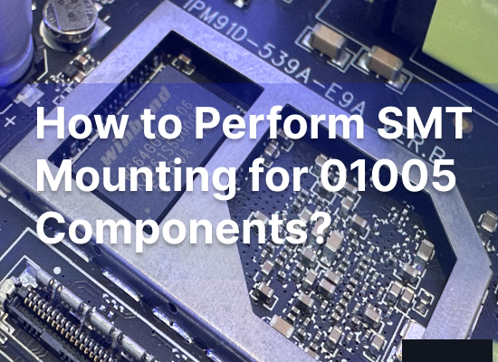 How to Perform SMT Mounting for 01005 Components? Reasons Why Ordinary Manufacturers Cannot Handle It & Solutions