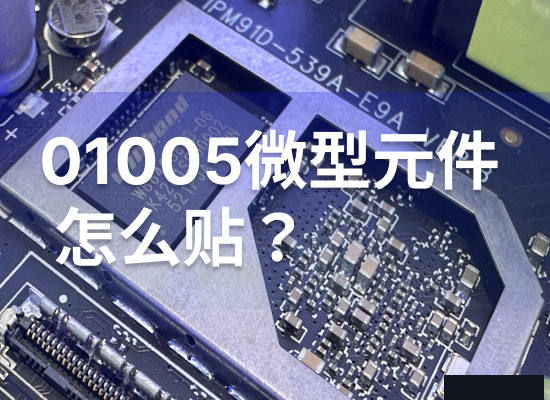 SMT贴片01005怎么贴？普通工厂做不了的原因及解决方案